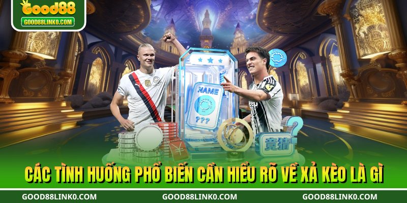 Các tình huống phổ biến cần hiểu rõ về xả kèo là gì