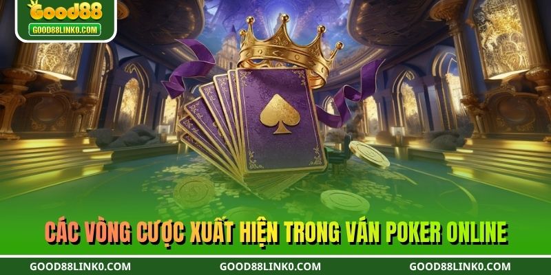 Các vòng cược xuất hiện trong ván Poker online