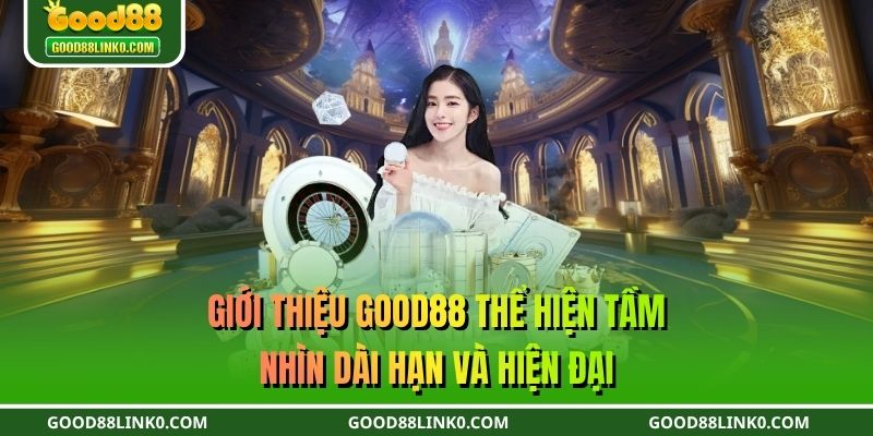Giới thiệu GOOD88 thể hiện tầm nhìn dài hạn và hiện đại