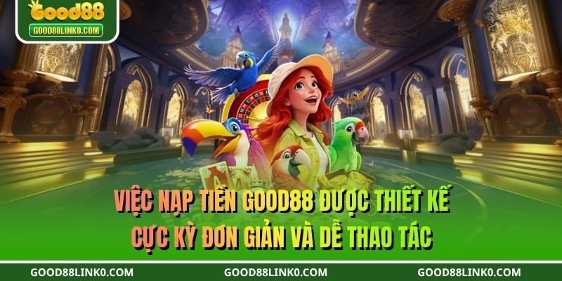 Hệ thống nạp tiền GOOD88 được thiết kế để xử lý tự động