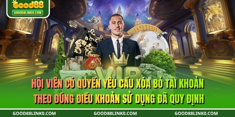 Hội viên có quyền yêu cầu xóa bỏ tài khoản theo đúng điều khoản sử dụng đã quy định