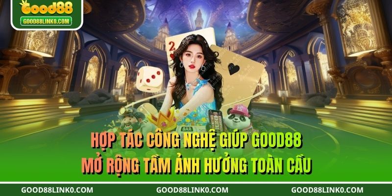 Hợp tác công nghệ giúp GOOD88 mở rộng tầm ảnh hưởng toàn cầu