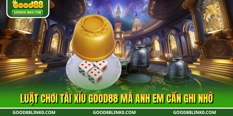 Luật chơi tài xỉu Good88 mà anh em cần ghi nhớ