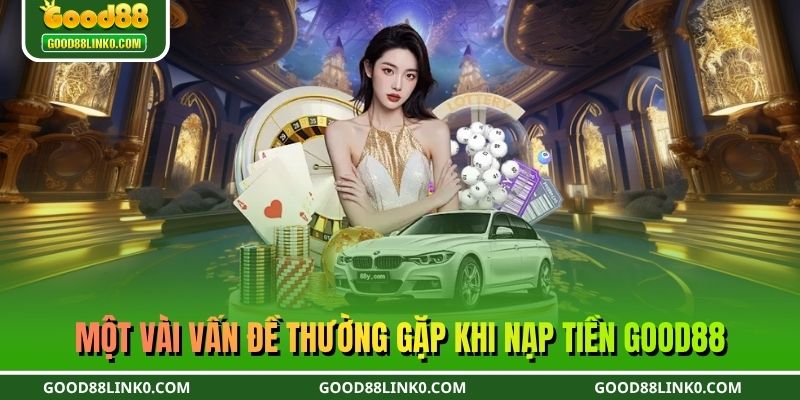 Một vài vấn đề thường gặp khi nạp tiền GOOD88