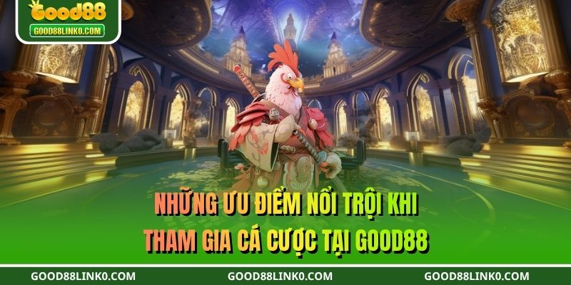 Những ưu điểm nổi trội khi tham gia cá cược tại GOOD88