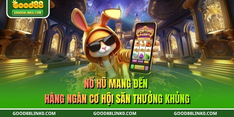Nổ hũ - Mang đến hàng ngàn cơ hội săn thưởng khủng