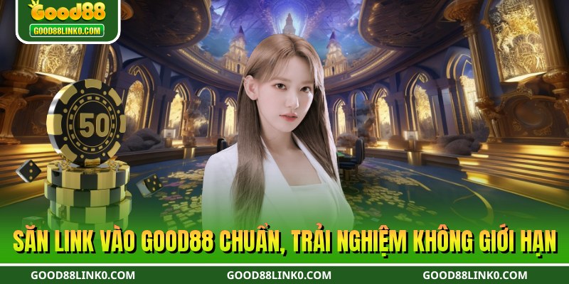 Săn link vào Good88 chuẩn, trải nghiệm không giới hạn