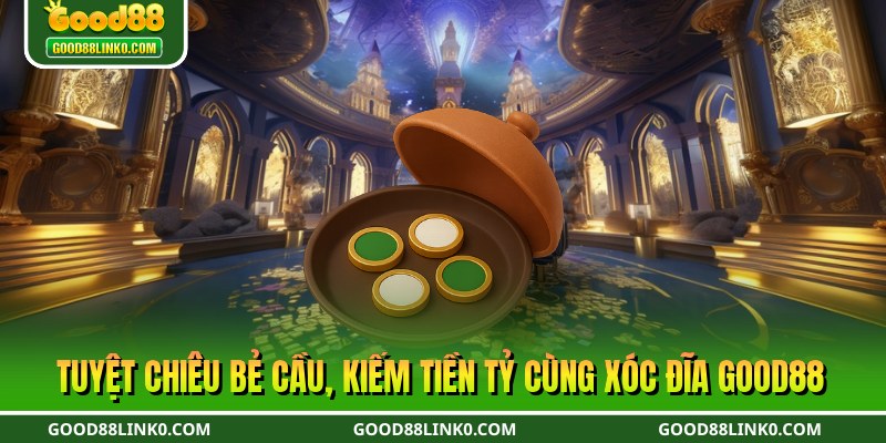 Tuyệt chiêu bẻ cầu, kiếm tiền tỷ cùng xóc đĩa Good88